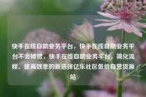 快手在线自助业务平台，快手在线自助业务平台不会掉赞，快手在线自助业务平台，简化流程、提高效率的新选择亿乐社区低价自营货源站