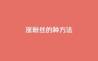 涨粉丝的7种方法,pubg卡密自助下单全网最便宜 - 1元1w粉丝 - nap6科技网快手刷亲密度