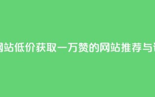 01元一万赞网站 - 低价获取一万赞的网站推荐与评测!