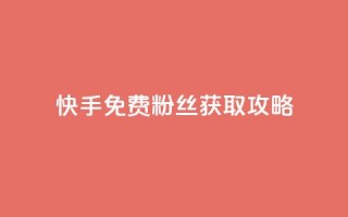 快手免费粉丝获取攻略