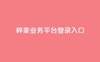 梓豪业务平台登录入口,易涨网自助下单app - KS一键涨粉 - 抖音全网最低价业务
