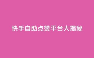 快手自助点赞平台大揭秘