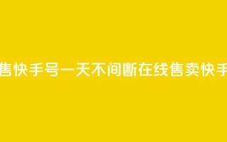 24小时在线出售快手号 - 一天不间断在线售卖快手账号!