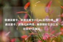 联通流量卡，联通流量卡19元200g官方办理，联通流量卡，连接无限网络，畅享精彩生活亿乐社区SUP货源站