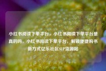 小红书阅读下单平台，小红书阅读下单平台是真的吗，小红书阅读下单平台，解锁便捷购书新方式亿乐社区SUP货源站