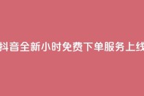 抖音全新24小时免费下单服务上线