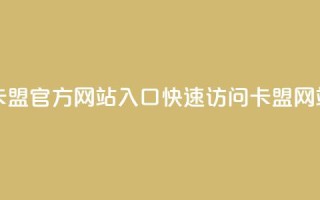qq卡盟网站官方入口 - qq卡盟官方网站入口：快速访问QQ卡盟网站的官方链接~
