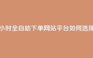 24小时全自助下单网站，qq平台如何选择？