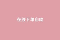 在线下单自助,dy24小时下单平台 - KS自定义评论网站 - qq个性标签赞网址