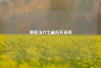 刺客伍六七最后死没死