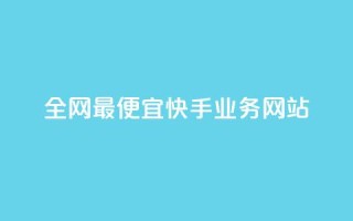 全网最便宜快手业务网站