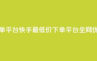 快手全网最低价下单平台 - 快手最低价下单平台全网优惠，快来抢购！!