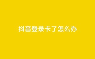 抖音登录卡了怎么办