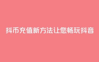 iOS抖币充值新方法，让您畅玩抖音