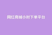 网红商城24小时下单平台 - 24小时下单，网红商城让您随时购物!