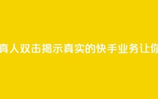 快手业务真人双击 - 真人双击：揭示真实的快手业务，让你双倍大收益！!
