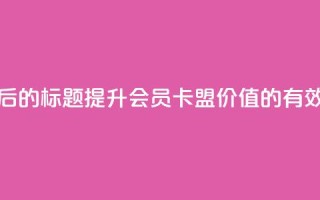 重写后的标题：提升会员卡盟价值的有效方法