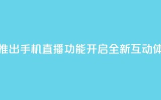 B站推出手机直播功能，开启全新互动体验