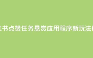 小红书点赞任务悬赏应用程序：新玩法研究