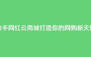 快手网红云商城打造你的网购新天地