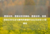 直客社区，直客社区货源站，直客社区，连接您的日常生活与便利的便捷平台亿乐社区SUP货源站