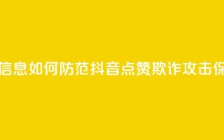 抖音点赞诈骗套取个人信息 - 如何防范抖音点赞欺诈攻击，保护个人信息安全~