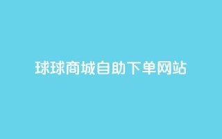 球球商城自助下单网站,qq互赞群在哪里找 - 免费推广引流平台 - 快手1万粉丝涨粉丝下载