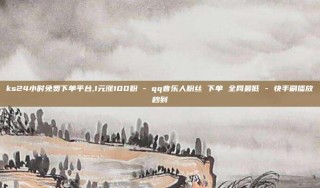 ks24小时免费下单平台,1元涨100粉 - qq音乐人粉丝 下单 全网最低 - 快手刷播放秒到