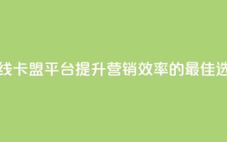 在线卡盟平台：提升营销效率的最佳选择
