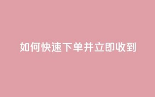 如何快速下单并立即收到？