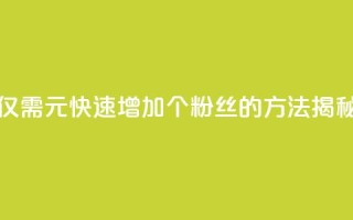 仅需1元快速增加1000个粉丝的方法揭秘
