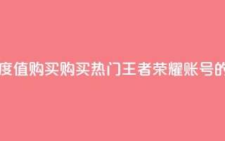 王者荣耀热度值购买 - 购买热门王者荣耀账号的指南!
