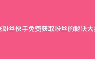 快手免费涨8000粉丝 - 快手免费获取8000粉丝的秘诀大揭秘!