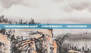 抖音点赞网址最低秒到账,QQ业务 - ks点赞业务微信支付 - 代刷空间访客量排名