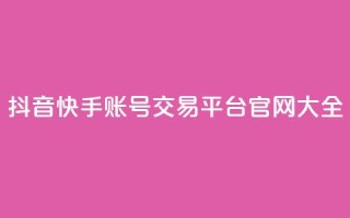 抖音快手账号交易平台官网 大全
