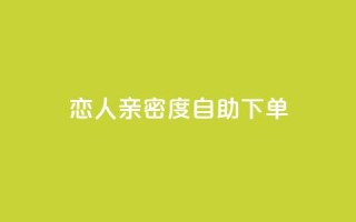 ks恋人亲密度自助下单,抖音点赞互赞平台24小时 - 自助下单小程序 - qq空间点赞怎么变多软件
