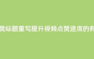 dy快速点赞标题重写：提升dy视频点赞速度的有效方法
