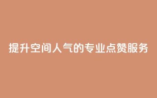 提升QQ空间人气的专业点赞服务