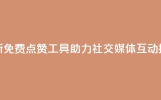 全新免费点赞工具助力社交媒体互动提升
