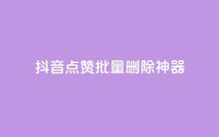抖音点赞批量删除神器,快手1块买50赞 - 全网下单业务最便宜 - 抖音58级刷了多少钱人民币