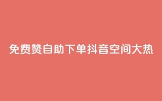免费赞自助下单，抖音空间大热！