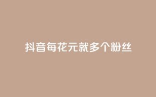 抖音每花1元，就多1个粉丝