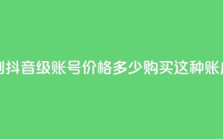 抖音50级号多少钱能买到 - 抖音50级账号价格多少，购买这种账户需要花费多少？!