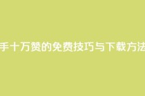 获取快手十万赞的免费技巧与下载方法