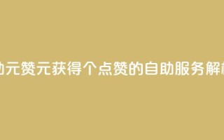 点赞自助1元100赞 - 1元获得100个点赞的自助服务解析。