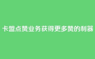 卡盟点赞业务：获得更多赞的利器！