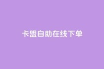 卡盟自助在线下单,卡盟稳定 - 快手业务24小时在线 - ks业务免费领播放