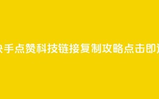 快手点赞科技：链接复制攻略，点击即达