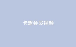 卡盟会员视频 - 如何购买卡盟会员视频？ 提供优质视频服务，轻松购买卡盟会员视频~