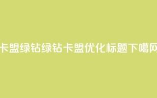 卡盟qq绿钻 - QQ绿钻卡盟优化SEO标题！
